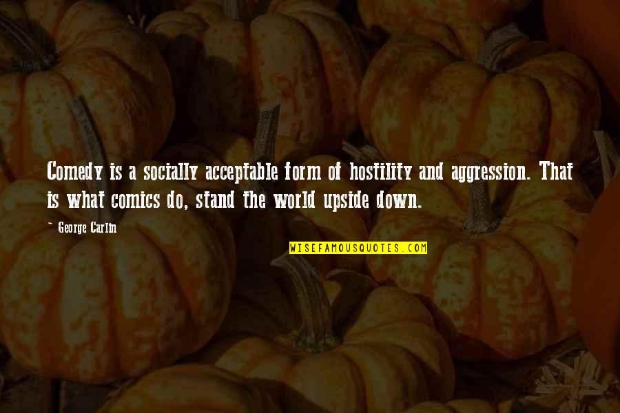 Upside Down World Quotes By George Carlin: Comedy is a socially acceptable form of hostility