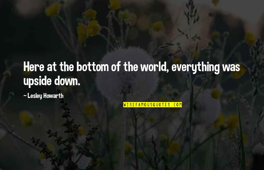 Upside Down World Quotes By Lesley Howarth: Here at the bottom of the world, everything