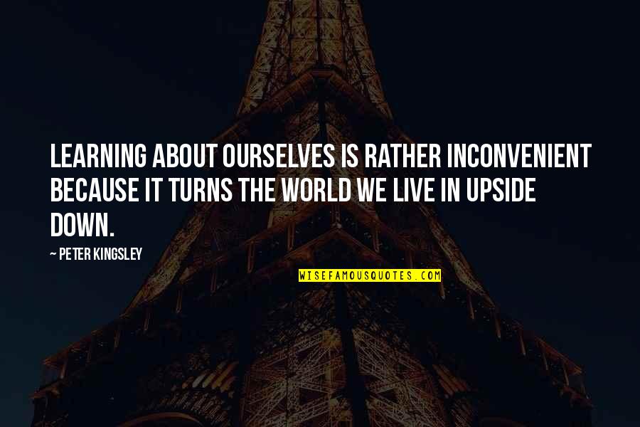 Upside Down World Quotes By Peter Kingsley: Learning about ourselves is rather inconvenient because it