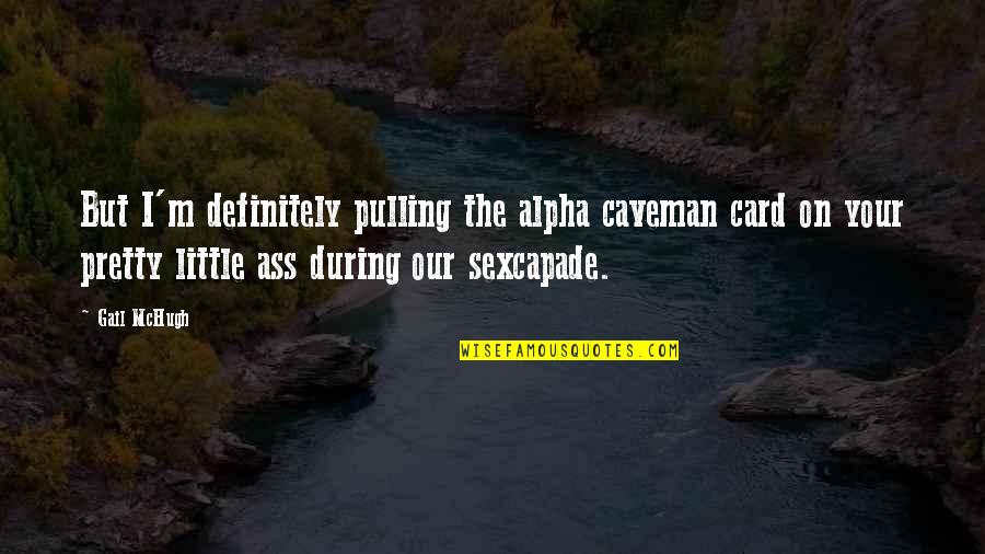 Upside Of Anger Movie Quotes By Gail McHugh: But I'm definitely pulling the alpha caveman card Upside Of Anger Movie Quotes By Gail McHugh: But I'm definitely pulling the alpha caveman card