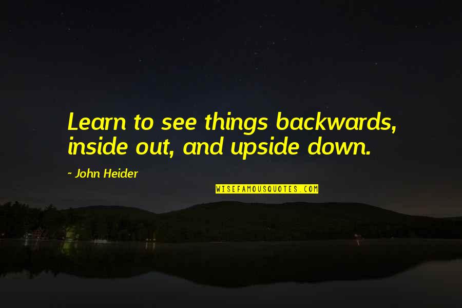 Upside Quotes By John Heider: Learn to see things backwards, inside out, and