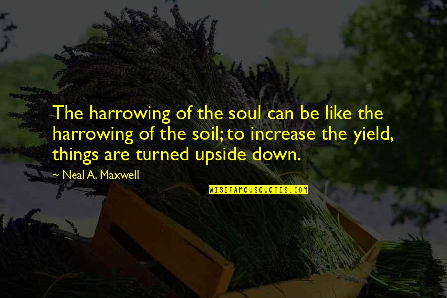 Upside Quotes By Neal A. Maxwell: The harrowing of the soul can be like