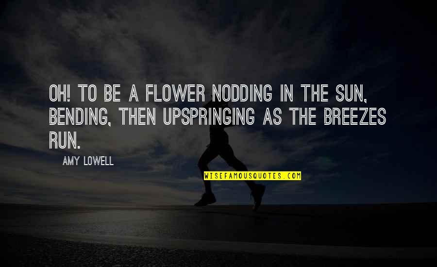 Upspringing Quotes By Amy Lowell: Oh! To be a flower Nodding in the