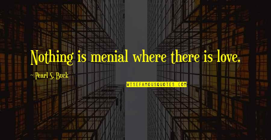Upstage Party Quotes By Pearl S. Buck: Nothing is menial where there is love.
