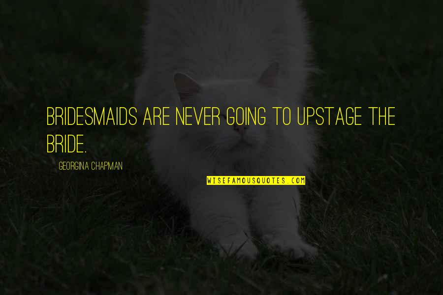 Upstage Quotes By Georgina Chapman: Bridesmaids are never going to upstage the bride.