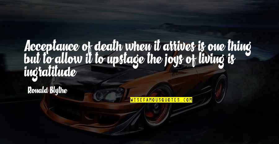 Upstage Quotes By Ronald Blythe: Acceptance of death when it arrives is one Upstage Quotes By Ronald Blythe: Acceptance of death when it arrives is one