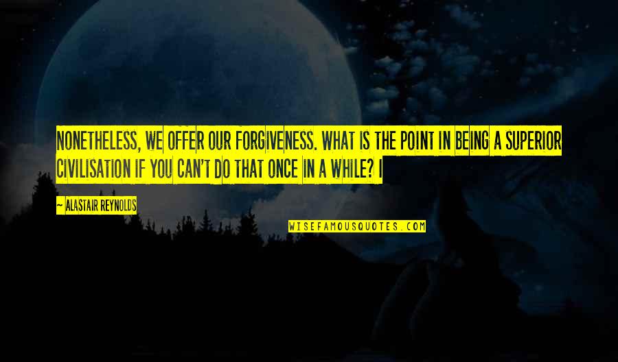 Upstages Quotes By Alastair Reynolds: Nonetheless, we offer our forgiveness. What is the