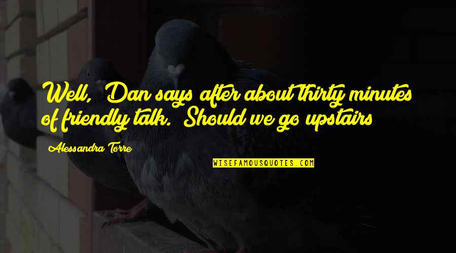 Upstairs Quotes By Alessandra Torre: Well," Dan says after about thirty minutes of
