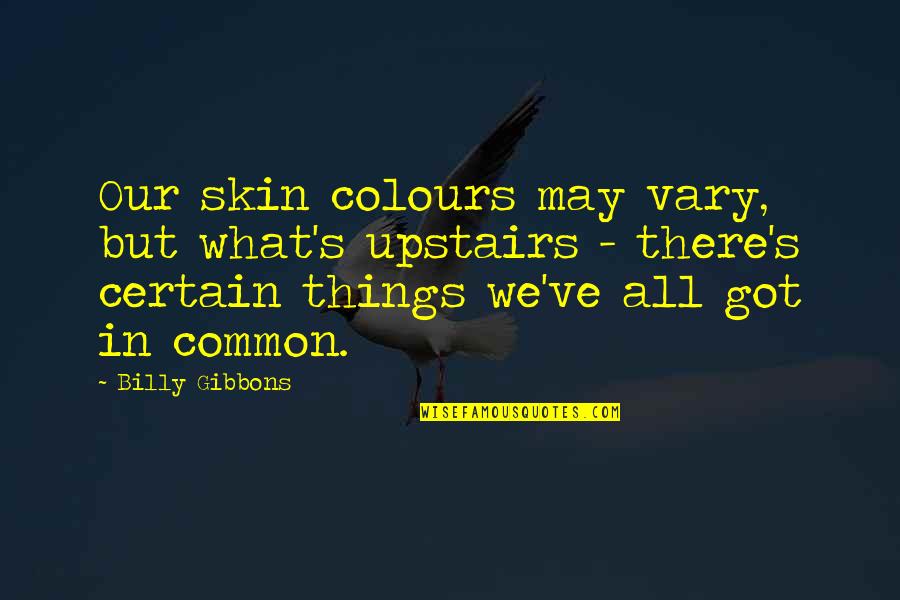 Upstairs Quotes By Billy Gibbons: Our skin colours may vary, but what's upstairs