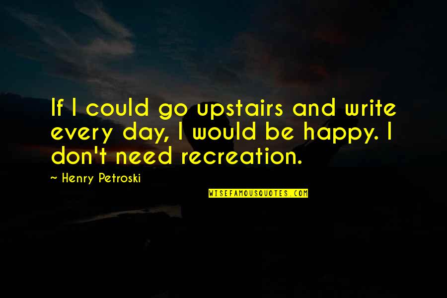 Upstairs Quotes By Henry Petroski: If I could go upstairs and write every
