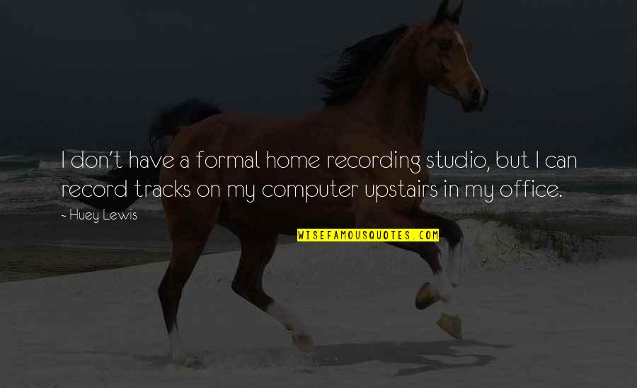 Upstairs Quotes By Huey Lewis: I don't have a formal home recording studio,