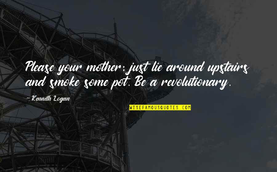 Upstairs Quotes By Kenneth Logan: Please your mother: just lie around upstairs and