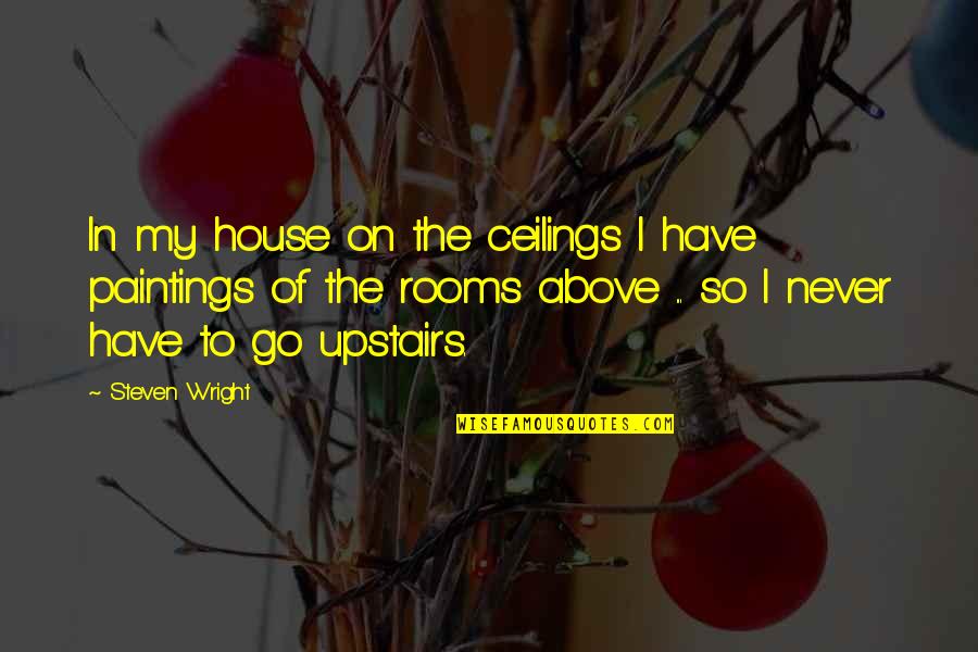 Upstairs Quotes By Steven Wright: In my house on the ceilings I have