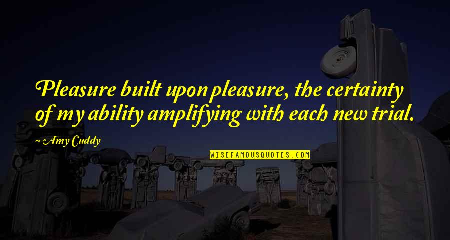 Upstanding Person Quotes By Amy Cuddy: Pleasure built upon pleasure, the certainty of my Upstanding Person Quotes By Amy Cuddy: Pleasure built upon pleasure, the certainty of my