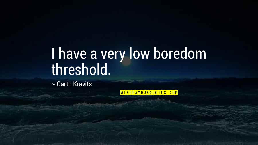 Upstanding Person Quotes By Garth Kravits: I have a very low boredom threshold. Upstanding Person Quotes By Garth Kravits: I have a very low boredom threshold.