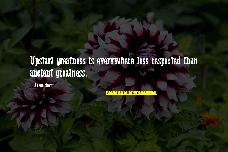 Upstart Quotes By Adam Smith: Upstart greatness is everywhere less respected than ancient