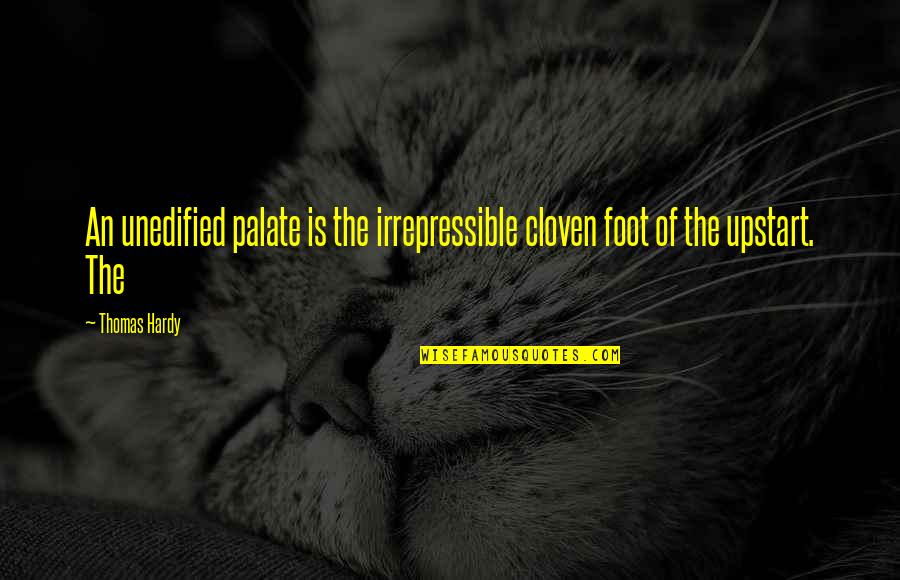 Upstart Quotes By Thomas Hardy: An unedified palate is the irrepressible cloven foot