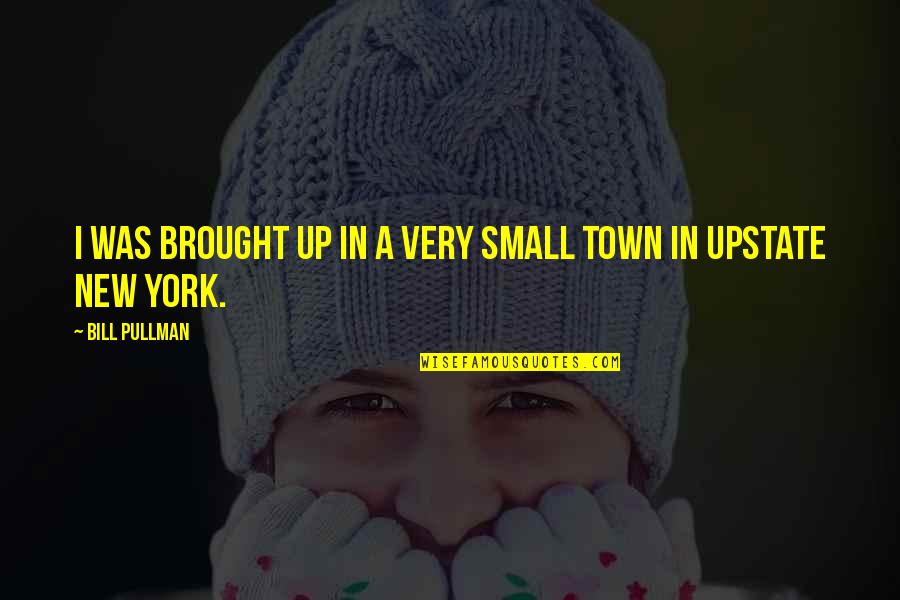 Upstate New York Quotes By Bill Pullman: I was brought up in a very small Upstate New York Quotes By Bill Pullman: I was brought up in a very small