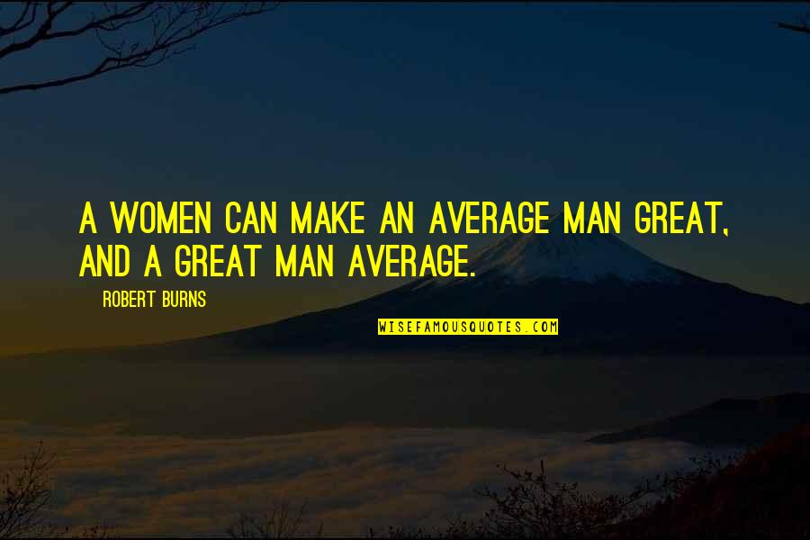 Upstreet Athens Quotes By Robert Burns: A women can make an average man great,