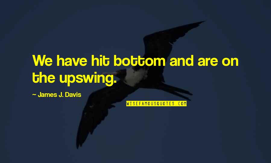Upswing Quotes By James J. Davis: We have hit bottom and are on the