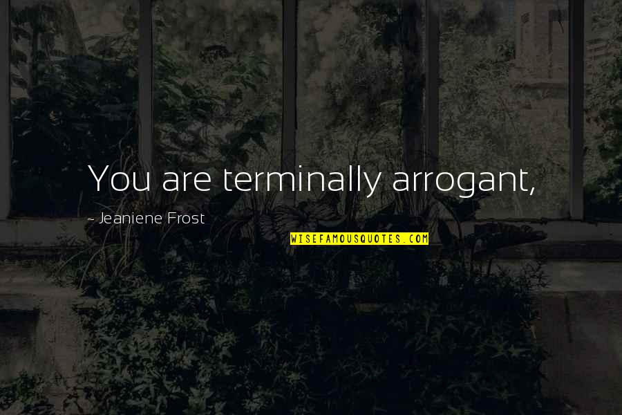 Uptake Inhibitor Quotes By Jeaniene Frost: You are terminally arrogant, Uptake Inhibitor Quotes By Jeaniene Frost: You are terminally arrogant,