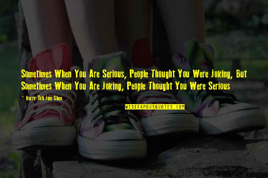 Uptanding Quotes By Harry Toh Jun Shen: Sometimes When You Are Serious, People Thought You