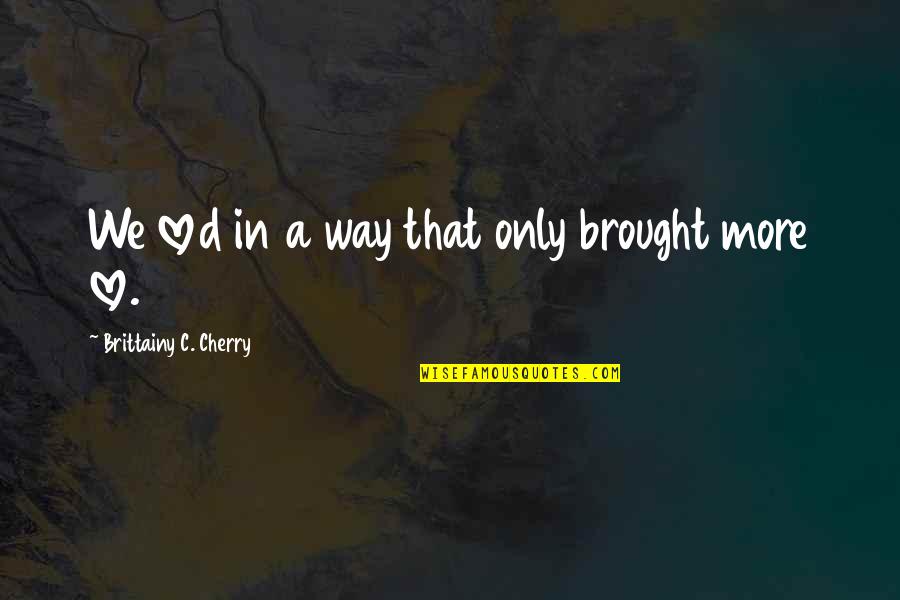 Uptended Quotes By Brittainy C. Cherry: We loved in a way that only brought Uptended Quotes By Brittainy C. Cherry: We loved in a way that only brought