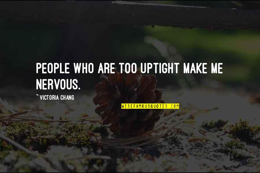 Uptight Quotes By Victoria Chang: People who are too uptight make me nervous.