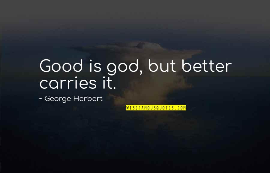 Uptogether Relief Quotes By George Herbert: Good is god, but better carries it.