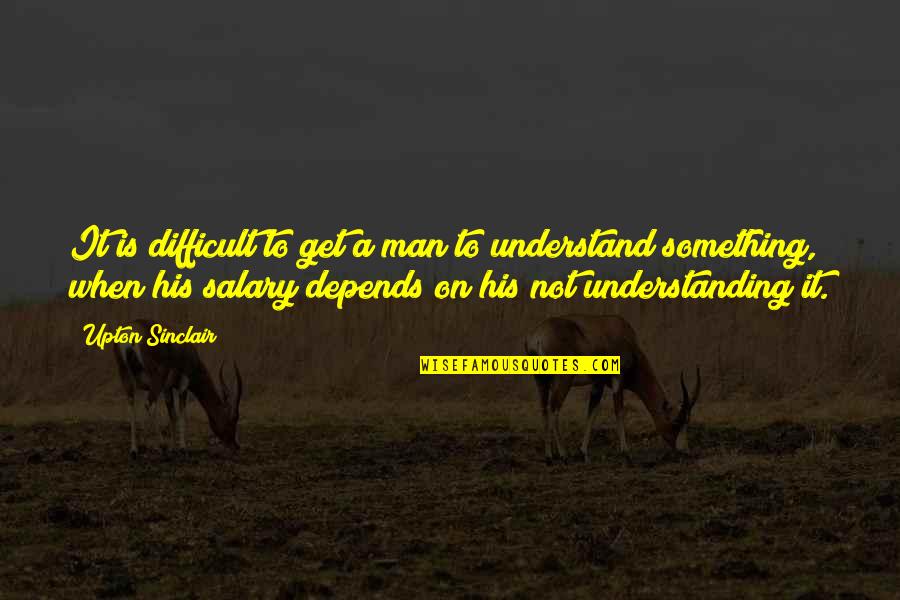 Upton Quotes By Upton Sinclair: It is difficult to get a man to