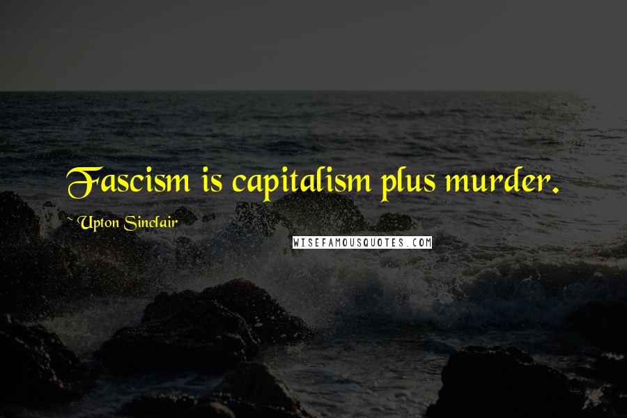 Upton Sinclair quotes: Fascism is capitalism plus murder.