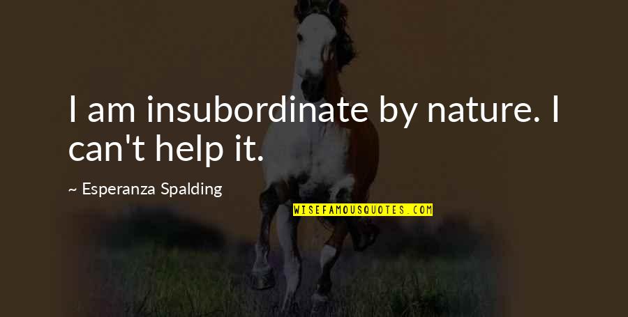 Uptown Funk Lyrics Quotes By Esperanza Spalding: I am insubordinate by nature. I can't help Uptown Funk Lyrics Quotes By Esperanza Spalding: I am insubordinate by nature. I can't help