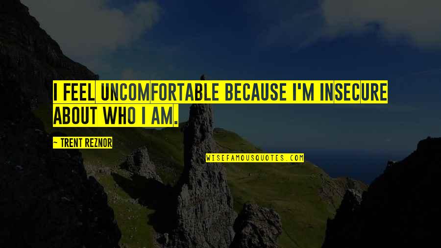 Upturn Llc Quotes By Trent Reznor: I feel uncomfortable because I'm insecure about who Upturn Llc Quotes By Trent Reznor: I feel uncomfortable because I'm insecure about who