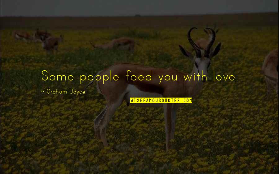 Upturn'd Quotes By Graham Joyce: Some people feed you with love.