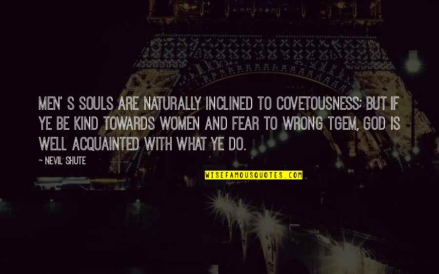 Upuan Drawing Quotes By Nevil Shute: Men' s souls are naturally inclined to covetousness;