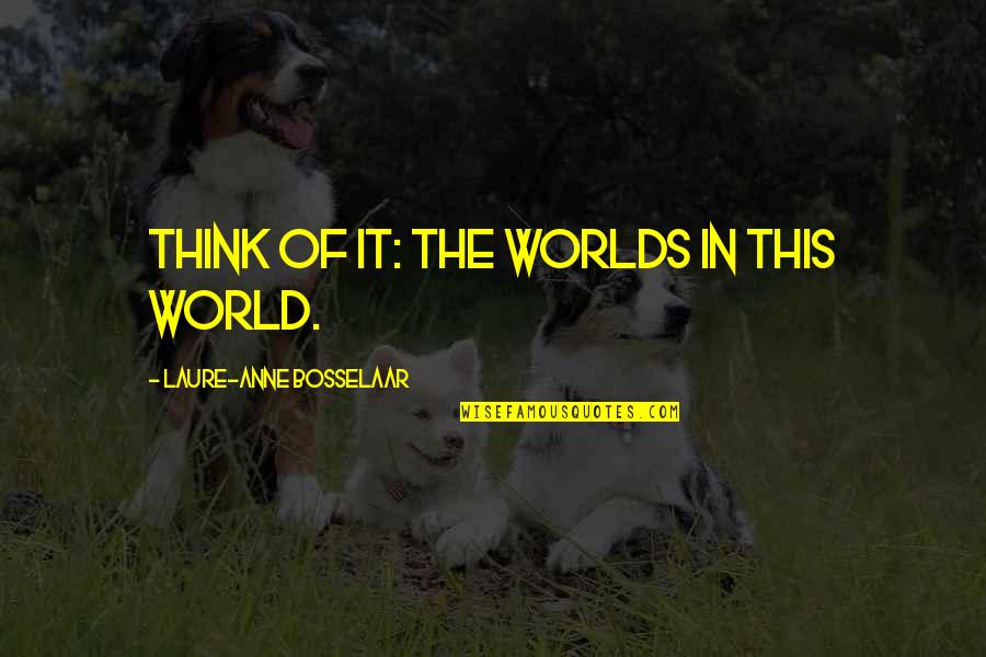 Upul Shantha Sannasgala Quotes By Laure-Anne Bosselaar: Think of it: the worlds in this world. Upul Shantha Sannasgala Quotes By Laure-Anne Bosselaar: Think of it: the worlds in this world.