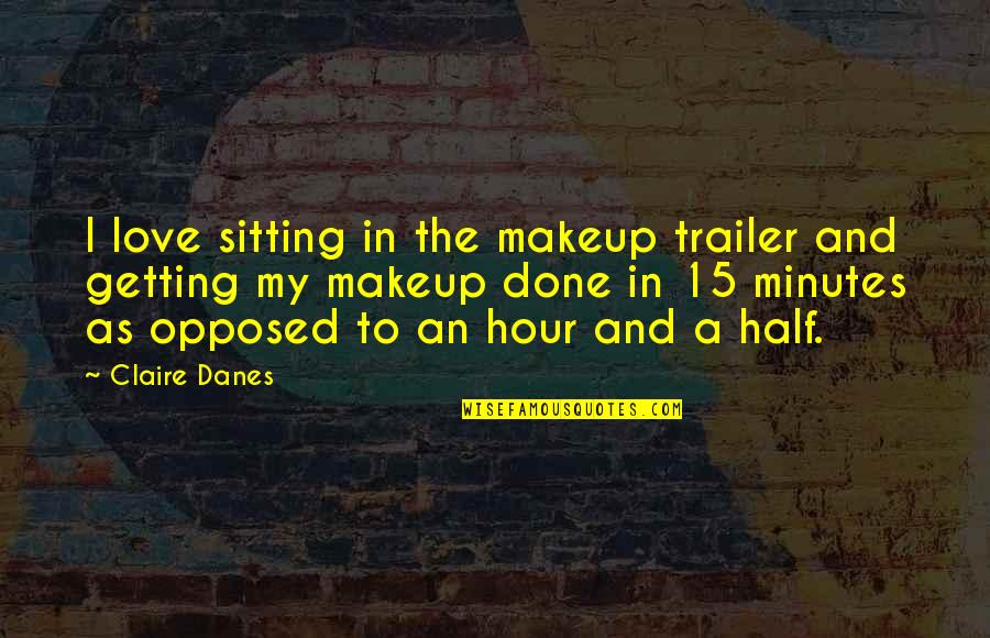 Upura Spa Quotes By Claire Danes: I love sitting in the makeup trailer and