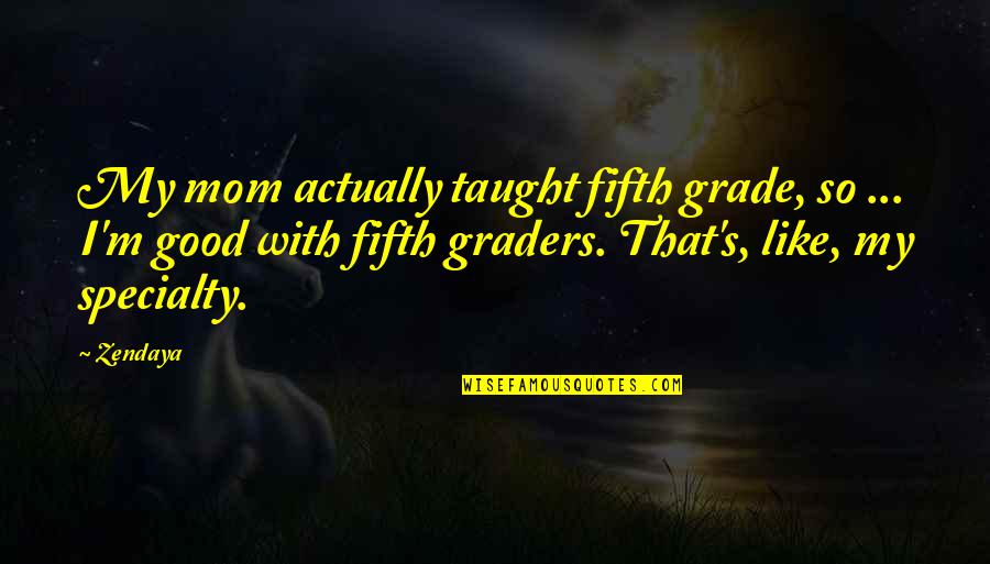 Upus Quotes By Zendaya: My mom actually taught fifth grade, so ...