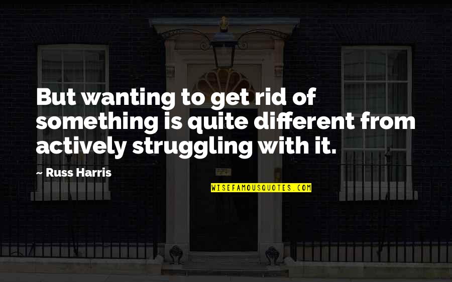 Upwake Quotes By Russ Harris: But wanting to get rid of something is