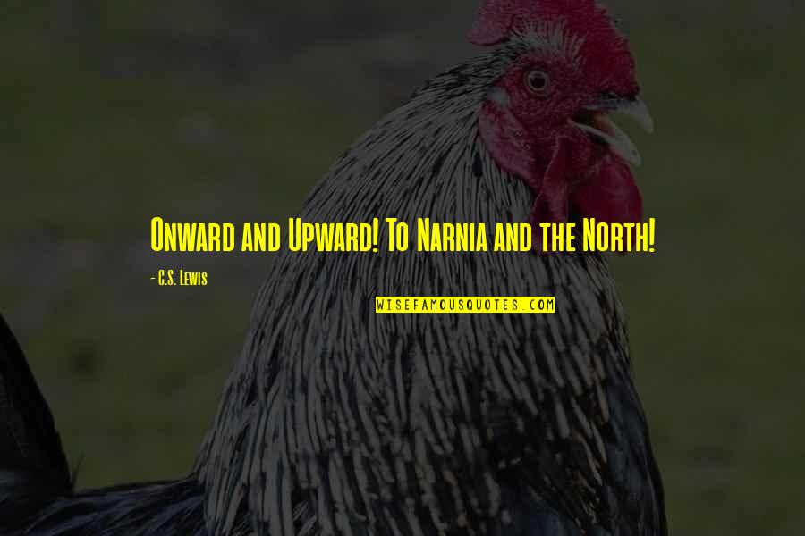 Upward And Onward Quotes By C.S. Lewis: Onward and Upward! To Narnia and the North! Upward And Onward Quotes By C.S. Lewis: Onward and Upward! To Narnia and the North!