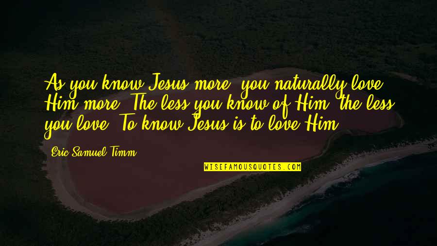 Upward And Onward Quotes By Eric Samuel Timm: As you know Jesus more, you naturally love Upward And Onward Quotes By Eric Samuel Timm: As you know Jesus more, you naturally love