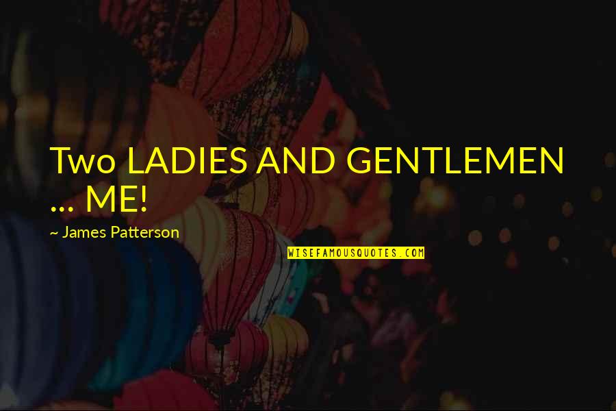 Upward And Onward Quotes By James Patterson: Two LADIES AND GENTLEMEN ... ME! Upward And Onward Quotes By James Patterson: Two LADIES AND GENTLEMEN ... ME!