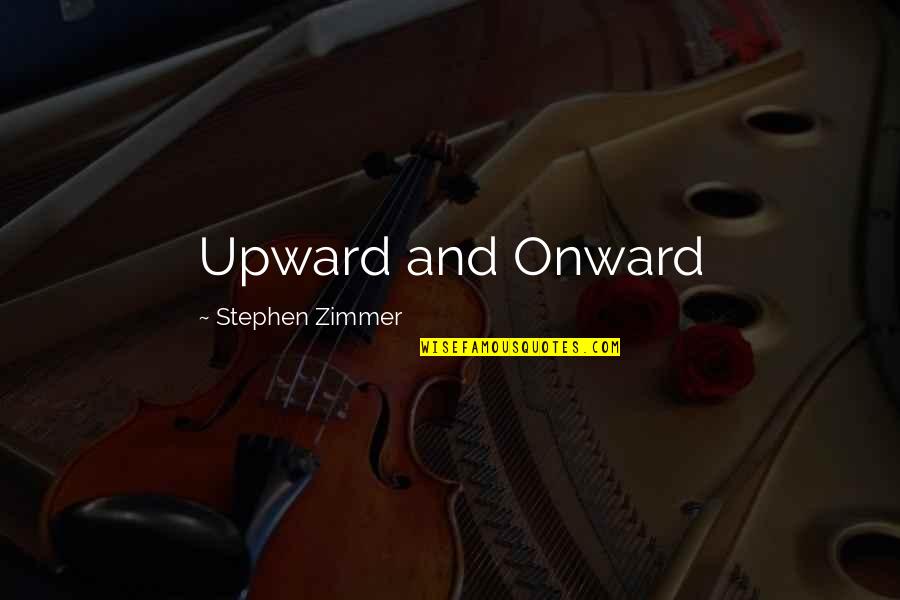 Upward And Onward Quotes By Stephen Zimmer: Upward and Onward Upward And Onward Quotes By Stephen Zimmer: Upward and Onward
