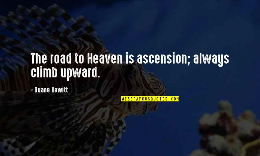 Upward Quotes By Duane Hewitt: The road to Heaven is ascension; always climb Upward Quotes By Duane Hewitt: The road to Heaven is ascension; always climb