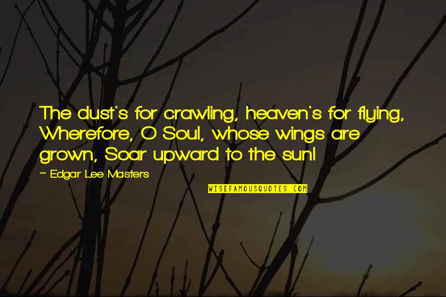 Upward Quotes By Edgar Lee Masters: The dust's for crawling, heaven's for flying, Wherefore, Upward Quotes By Edgar Lee Masters: The dust's for crawling, heaven's for flying, Wherefore,