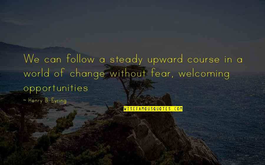 Upward Quotes By Henry B. Eyring: We can follow a steady upward course in Upward Quotes By Henry B. Eyring: We can follow a steady upward course in