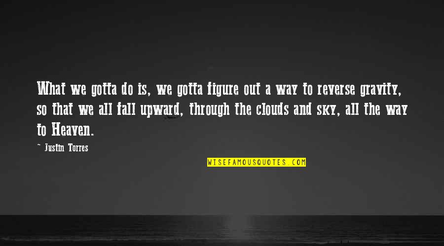 Upward Quotes By Justin Torres: What we gotta do is, we gotta figure Upward Quotes By Justin Torres: What we gotta do is, we gotta figure