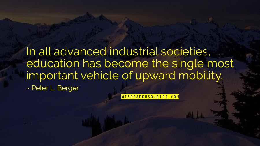 Upward Quotes By Peter L. Berger: In all advanced industrial societies, education has become Upward Quotes By Peter L. Berger: In all advanced industrial societies, education has become