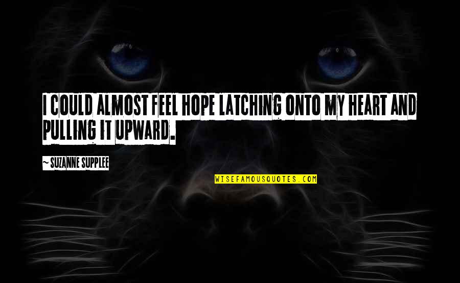 Upward Quotes By Suzanne Supplee: I could almost feel hope latching onto my Upward Quotes By Suzanne Supplee: I could almost feel hope latching onto my