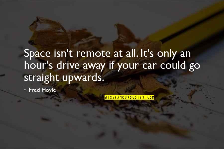 Upwards Quotes By Fred Hoyle: Space isn't remote at all. It's only an